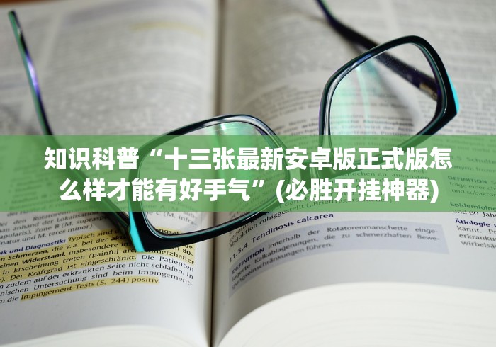 知识科普“十三张最新安卓版正式版怎么样才能有好手气”(必胜开挂神器)