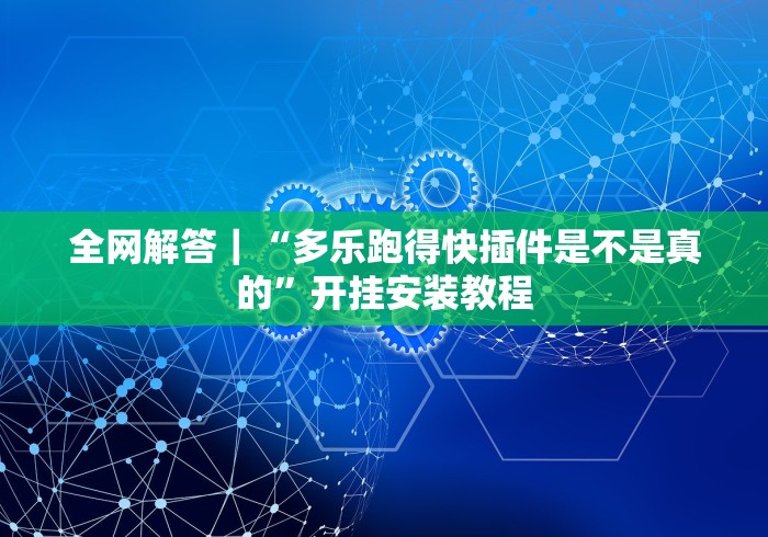 全网解答｜“多乐跑得快插件是不是真的”开挂安装教程