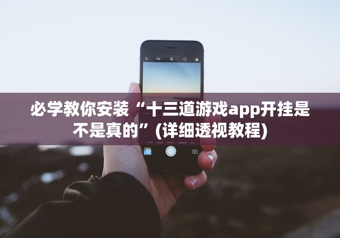 必学教你安装“十三道游戏app开挂是不是真的”(详细透视教程)