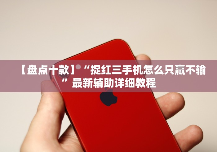 【盘点十款】“捉红三手机怎么只赢不输”最新辅助详细教程