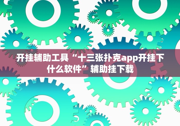 开挂辅助工具“十三张扑克app开挂下什么软件”辅助挂下载