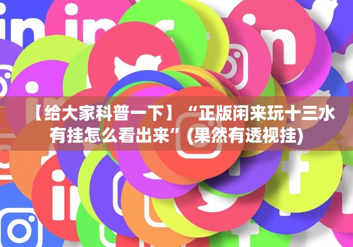 【给大家科普一下】“正版闲来玩十三水有挂怎么看出来”(果然有透视挂)
