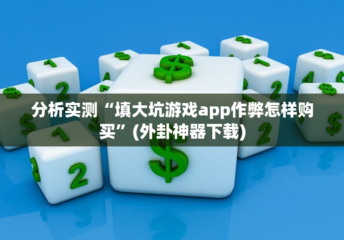 分析实测“填大坑游戏app作弊怎样购买”(外卦神器下载)