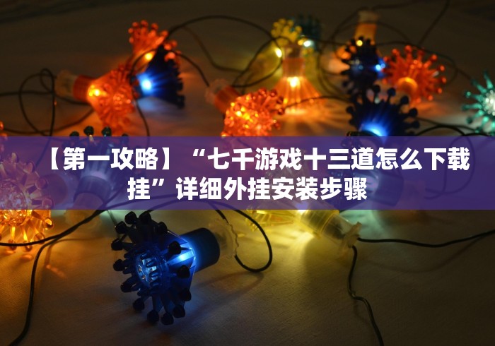 【第一攻略】“七千游戏十三道怎么下载挂”详细外挂安装步骤