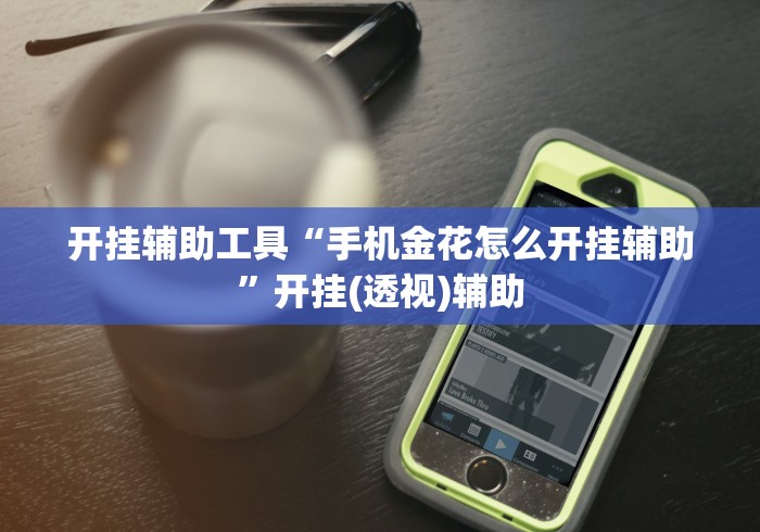开挂辅助工具“手机金花怎么开挂辅助”开挂(透视)辅助