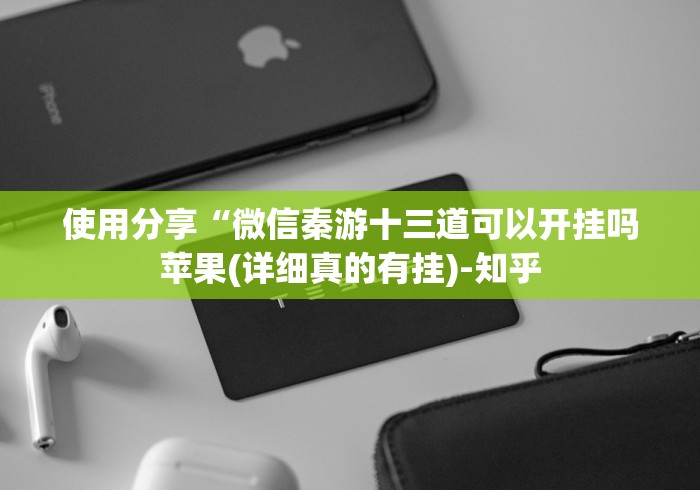 使用分享“微信秦游十三道可以开挂吗苹果(详细真的有挂)-知乎