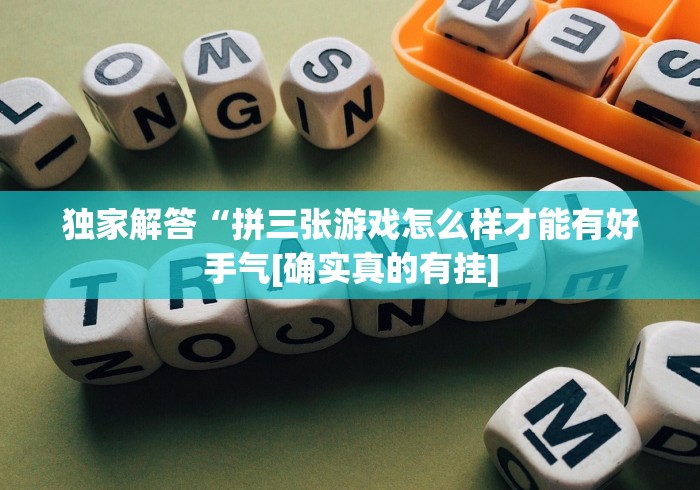 独家解答“拼三张游戏怎么样才能有好手气[确实真的有挂]