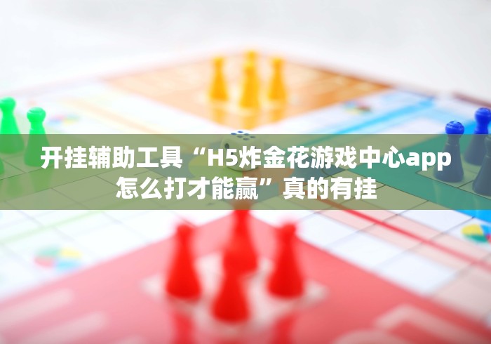 开挂辅助工具“H5炸金花游戏中心app怎么打才能赢”真的有挂