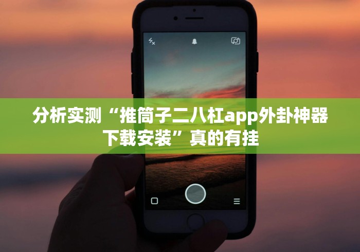 分析实测“推筒子二八杠app外卦神器下载安装”真的有挂