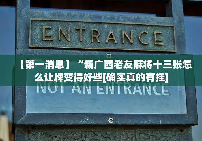 【第一消息】“新广西老友麻将十三张怎么让牌变得好些[确实真的有挂]