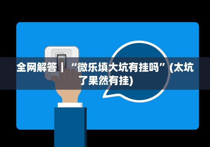 全网解答｜“微乐填大坑有挂吗”(太坑了果然有挂)