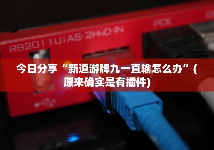 今日分享“新道游牌九一直输怎么办”(原来确实是有插件)