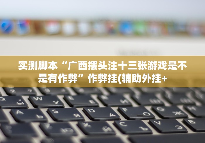 实测脚本“广西摆头注十三张游戏是不是有作弊”作弊挂(辅助外挂+