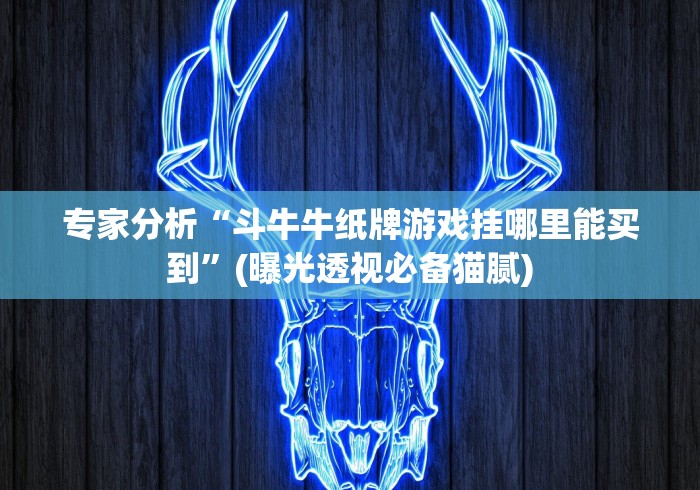 专家分析“斗牛牛纸牌游戏挂哪里能买到”(曝光透视必备猫腻)