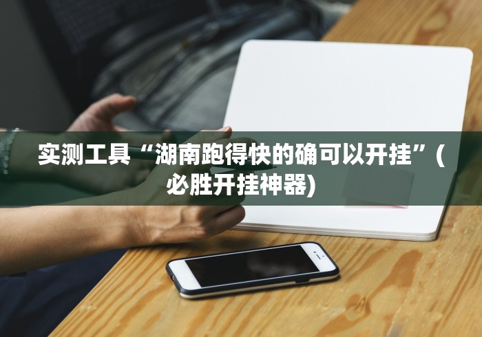 实测工具“湖南跑得快的确可以开挂”(必胜开挂神器)