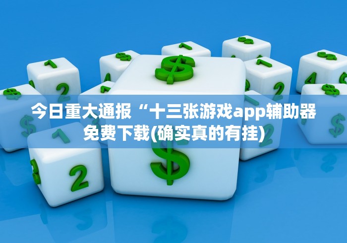 今日重大通报“十三张游戏app辅助器免费下载(确实真的有挂)