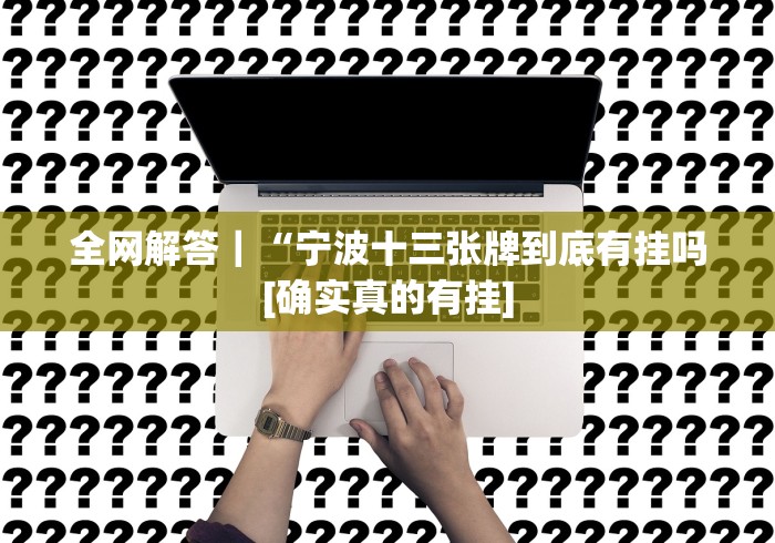 全网解答｜“宁波十三张牌到底有挂吗[确实真的有挂]