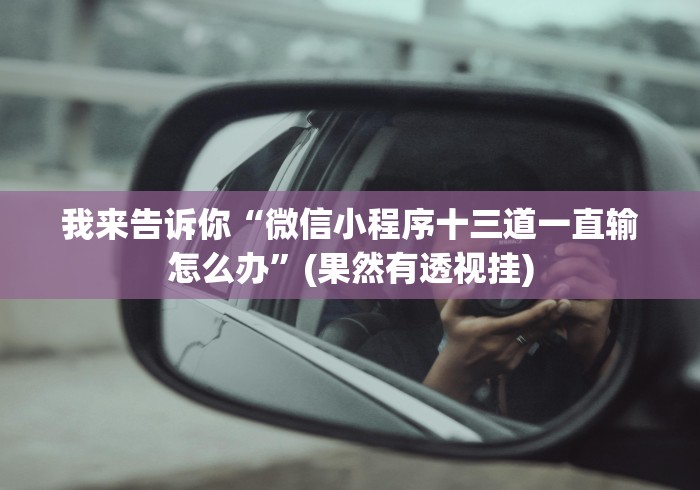 我来告诉你“微信小程序十三道一直输怎么办”(果然有透视挂)