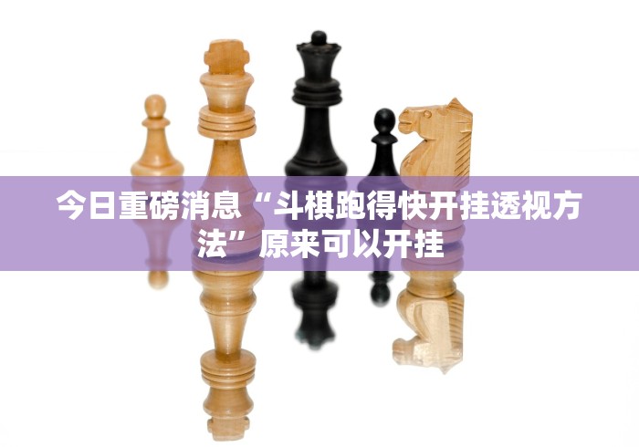 今日重磅消息“斗棋跑得快开挂透视方法”原来可以开挂