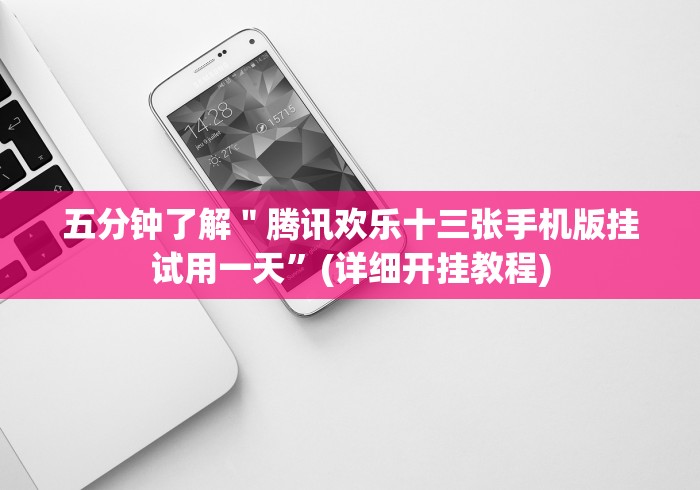 五分钟了解＂腾讯欢乐十三张手机版挂试用一天”(详细开挂教程)