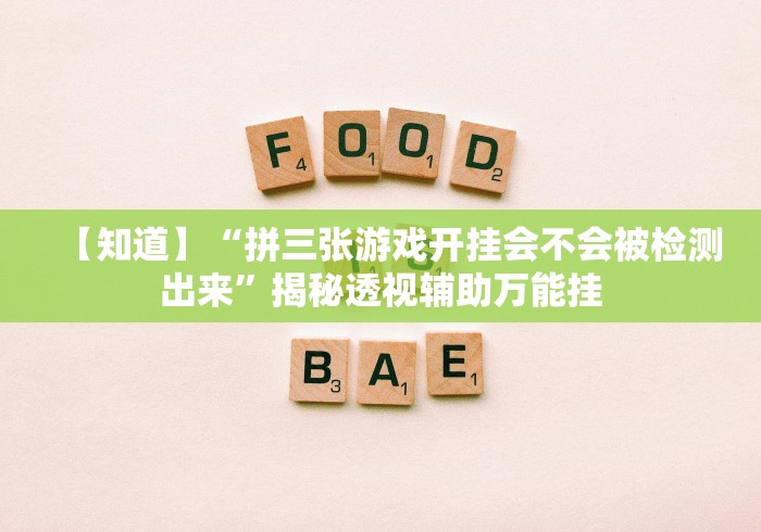 【知道】“拼三张游戏开挂会不会被检测出来”揭秘透视辅助万能挂